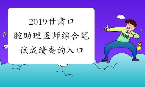 2019甘肃口腔助理医师综合笔试成绩查询入口