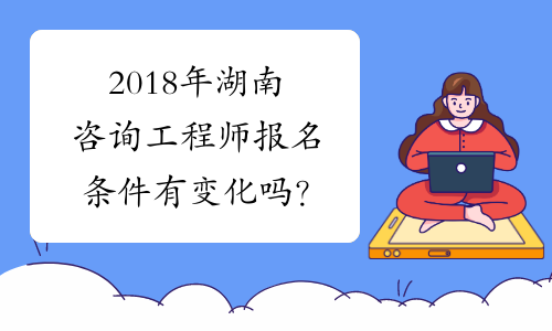 2018年湖南咨询工程师报名条件有变化吗？