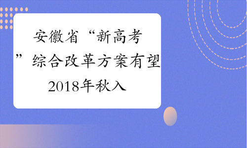 安徽省“新高考”综合改革方案有望2018年秋入学前公布