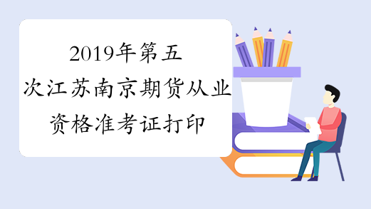 2019年第五次江苏南京期货从业资格准考证打印入口 已开通