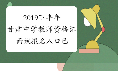 2019下半年甘肃中学教师资格证面试报名入口已开通