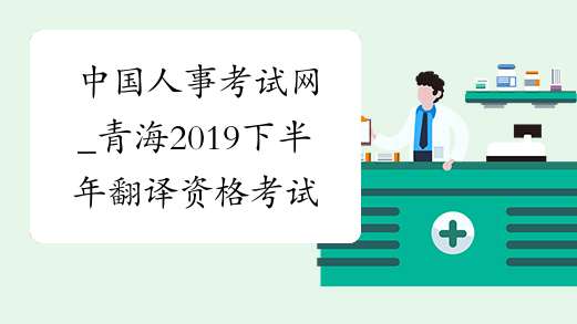 中国人事考试网_青海2019下半年翻译资格考试成绩查询入口