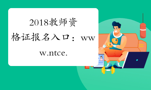 2018教师资格证报名入口：www.ntce.cn