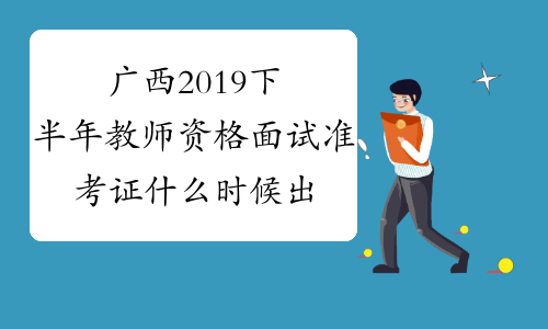 广西2019下半年教师资格面试准考证什么时候出来？