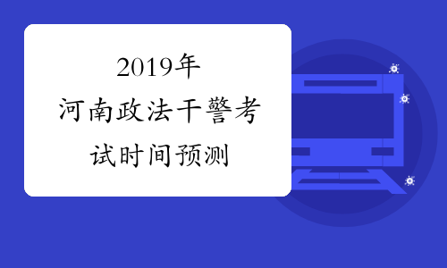 2019年河南政法干警考试时间预测