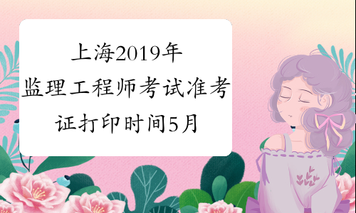 上海2019年监理工程师考试准考证打印时间5月13日-18日