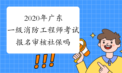2020年广东一级消防工程师考试报名审核社保吗?