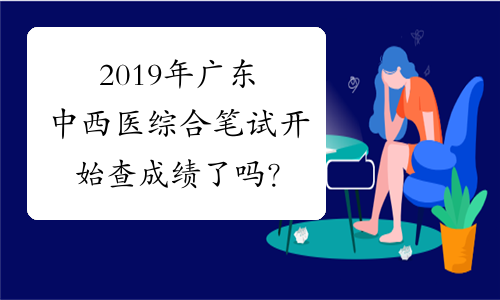 2019年广东中西医综合笔试开始查成绩了吗？