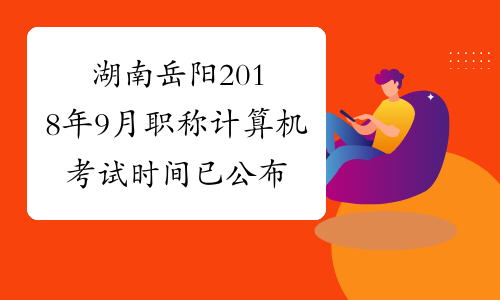 湖南岳阳2018年9月职称计算机考试时间已公布