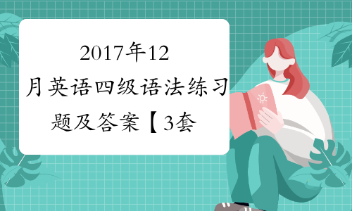 2017年12月英语四级语法练习题及答案【3套题】