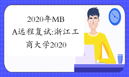 2020年MBA远程复试:浙江工商大学2020年硕士研究生复试、