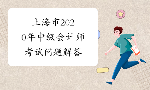 上海市2020年中级会计师考试问题解答