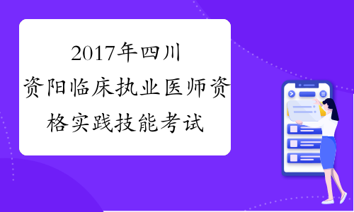 2017年四川资阳临床执业医师资格实践技能考试时间公告