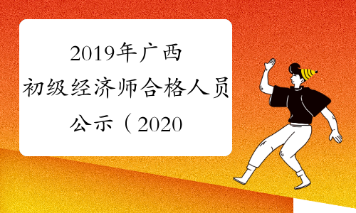 2019年广西初级经济师合格人员公示（2020年1月8日至17日）