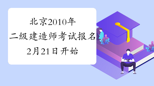 北京2010年二级建造师考试报名2月21日开始