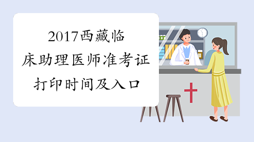 2017西藏临床助理医师准考证打印时间及入口