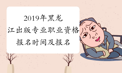 2019年黑龙江出版专业职业资格报名时间及报名入口8月23日