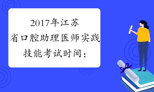 2017年江苏省口腔助理医师实践技能考试时间：6月17日-23日