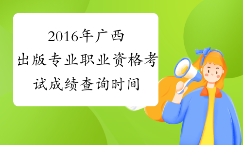 2016年广西出版专业职业资格考试成绩查询时间及入口