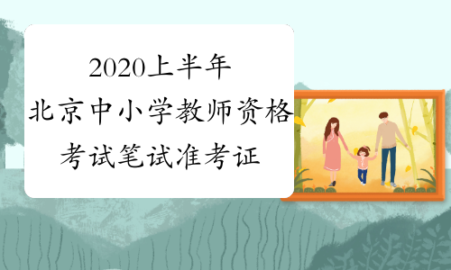 2020上半年北京中小学教师资格考试笔试准考证打印入口-中