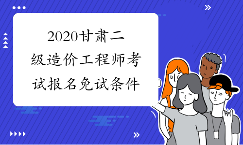2020甘肃二级造价工程师考试报名免试条件