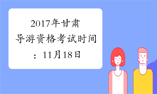 2017年甘肃导游资格考试时间：11月18日