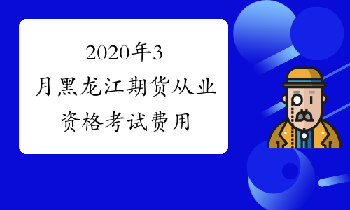 2020年3月黑龙江期货从业资格考试费用