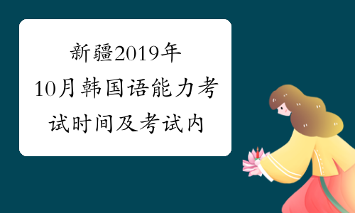 新疆2019年10月韩国语能力考试时间及考试内容10月20日