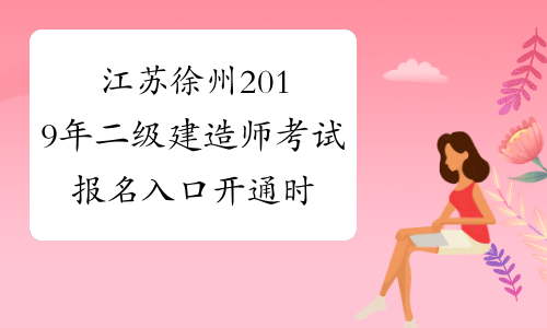 江苏徐州2019年二级建造师考试报名入口开通时间:12月23日
