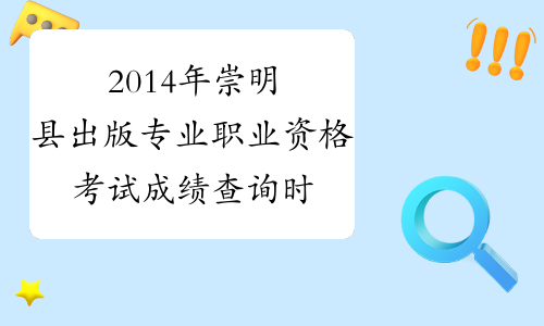 2014年崇明县出版专业职业资格考试成绩查询时间及查分入