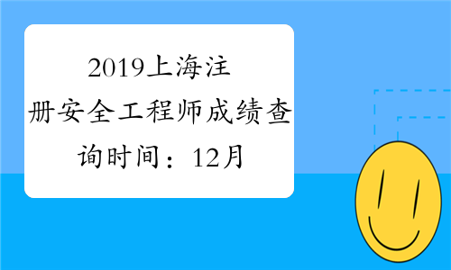 2019上海注册安全工程师成绩查询时间：12月2日起