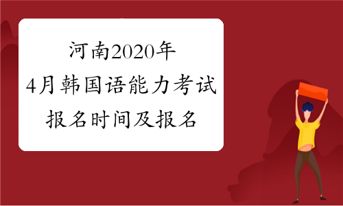 河南2020年4月韩国语能力考试报名时间及报名入口已公布