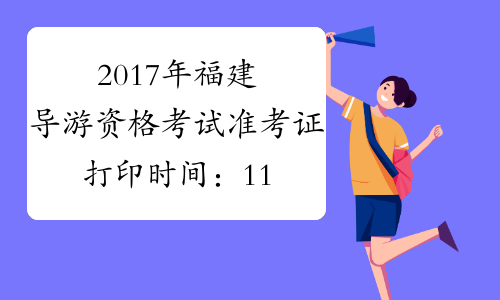 2017年福建导游资格考试准考证打印时间：11月10日起