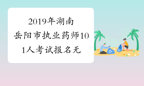 2019年湖南岳阳市执业药师101人考试报名无效公告