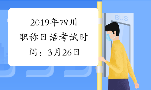2019年四川职称日语考试时间：3月26日