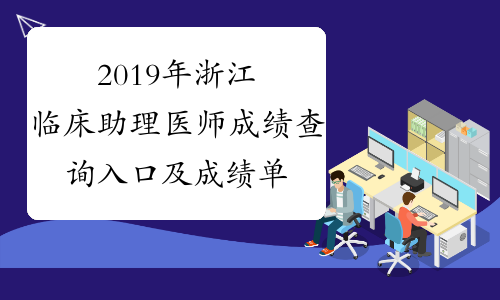 2019年浙江临床助理医师成绩查询入口及成绩单打印入口已
