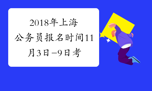 2018年上海公务员报名时间11月3日-9日 考试时间12月17日