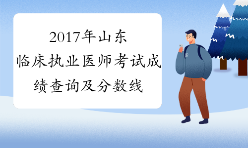 2017年山东临床执业医师考试成绩查询及分数线