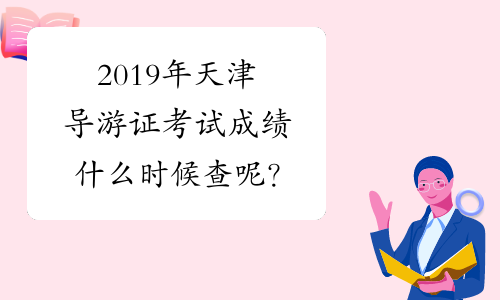 2019年天津导游证考试成绩什么时候查呢？