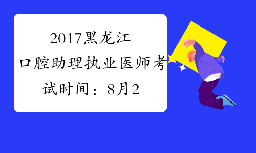 2017黑龙江口腔助理执业医师考试时间：8月26日