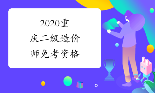 2020重庆二级造价师免考资格