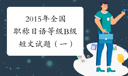 2015年全国职称日语等级B级短文试题（一）