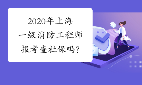 2020年上海一级消防工程师报考查社保吗？