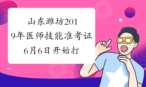 山东潍坊2019年医师技能准考证6月6日开始打印！（附方式）