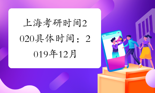 上海考研时间2020具体时间：2019年12月21日至22日
