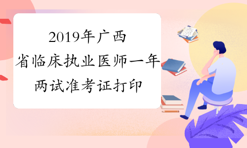 2019年广西省临床执业医师一年两试准考证打印时间