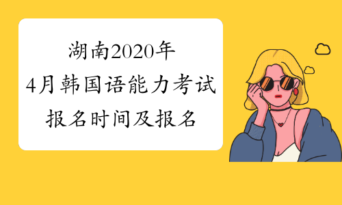 湖南2020年4月韩国语能力考试报名时间及报名入口已公布
