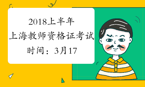 2018上半年上海教师资格证考试时间：3月17日