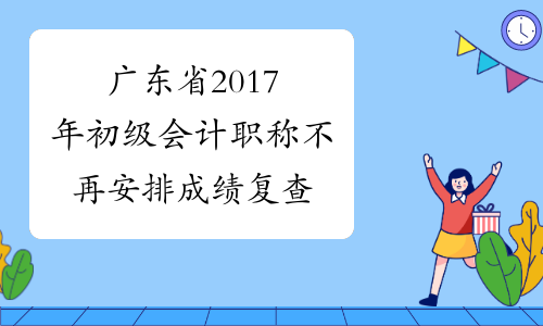 广东省2017年初级会计职称不再安排成绩复查