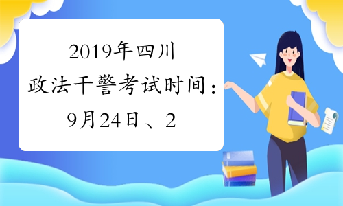 2019年四川政法干警考试时间：9月24日、25日
